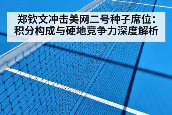 郑钦文冲击美网二号种子席位：积分构成与硬地竞争力深度解析